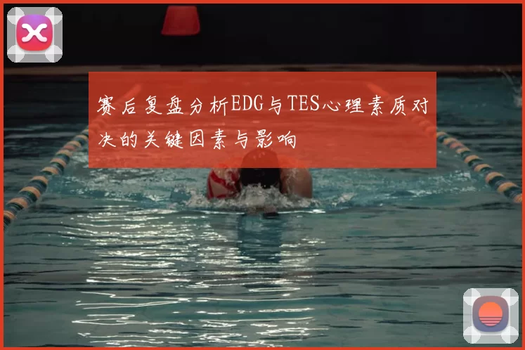 赛后复盘分析EDG与TES心理素质对决的关键因素与影响