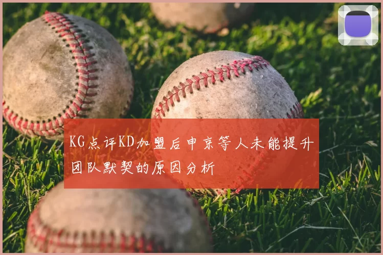 KG点评KD加盟后申京等人未能提升团队默契的原因分析