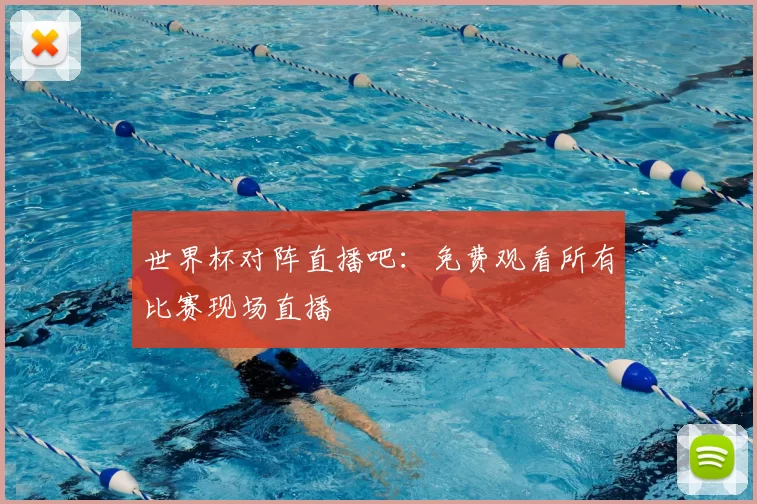 世界杯对阵直播吧:免费观看所有比赛现场直播