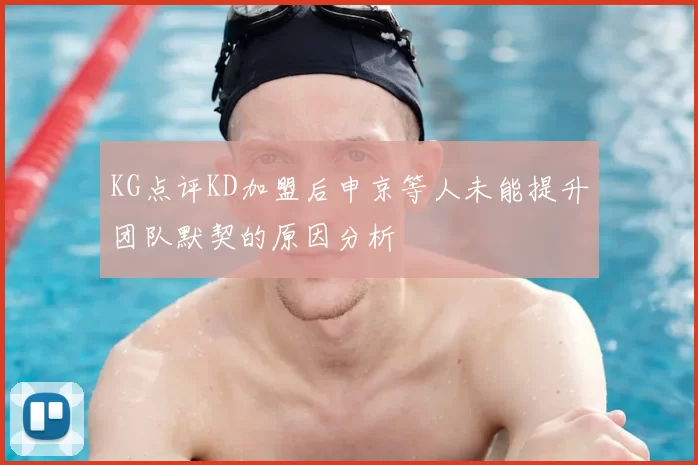 KG点评KD加盟后申京等人未能提升团队默契的原因分析