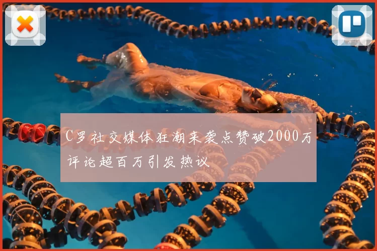 C罗社交媒体狂潮来袭点赞破2000万评论超百万引发热议