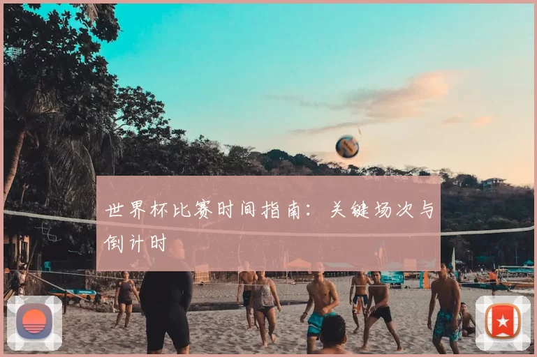 世界杯比赛时间指南:关键场次与倒计时