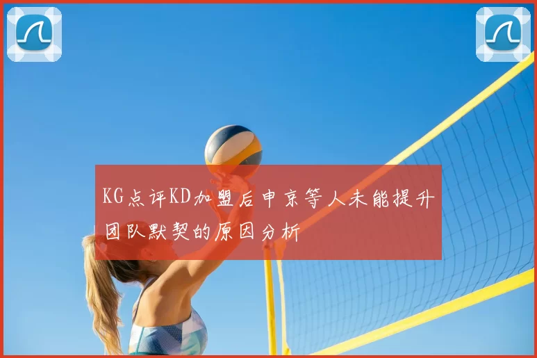 KG点评KD加盟后申京等人未能提升团队默契的原因分析