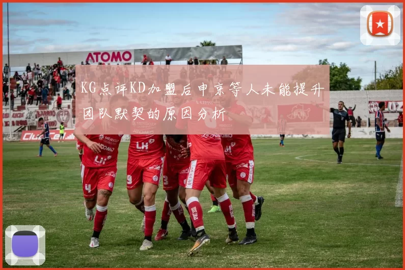 KG点评KD加盟后申京等人未能提升团队默契的原因分析