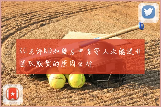 KG点评KD加盟后申京等人未能提升团队默契的原因分析