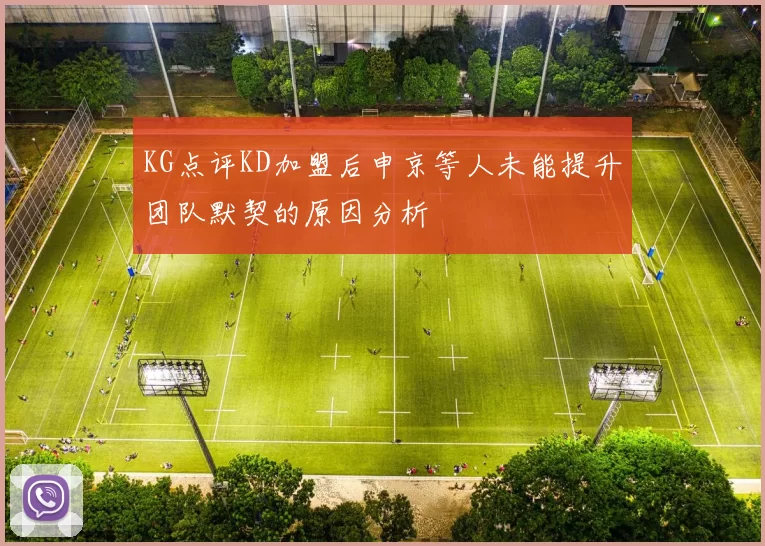 KG点评KD加盟后申京等人未能提升团队默契的原因分析