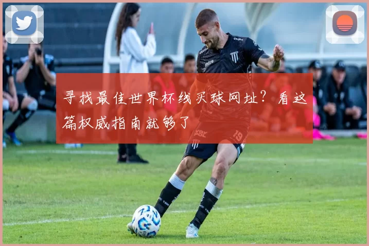 寻找最佳世界杯线买球网址？看这篇权威指南就够了