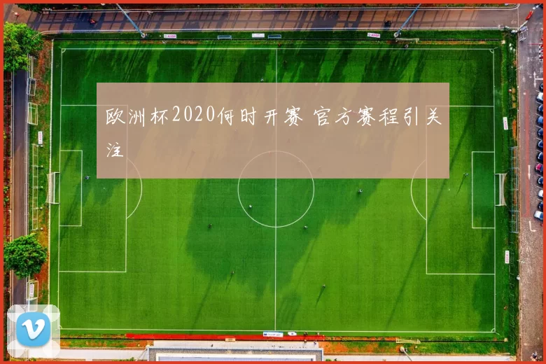 欧洲杯2020何时开赛 官方赛程引关注