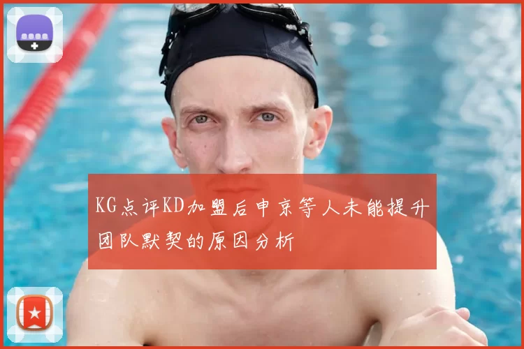 KG点评KD加盟后申京等人未能提升团队默契的原因分析