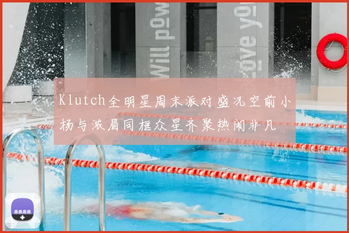 Klutch全明星周末派对盛况空前小杨与浓眉同框众星齐聚热闹非凡