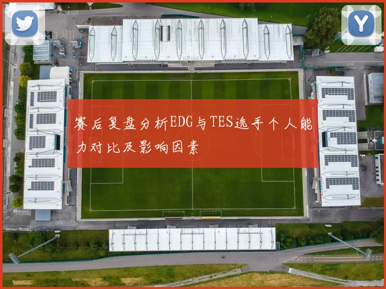 赛后复盘分析EDG与TES选手个人能力对比及影响因素