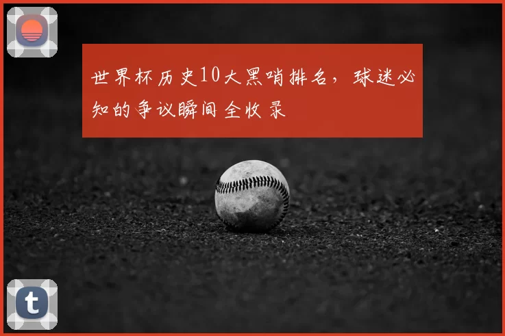 世界杯历史10大黑哨排名，球迷必知的争议瞬间全收录