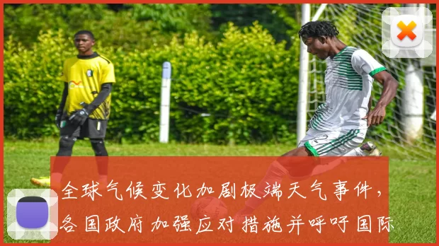 全球气候变化加剧极端天气事件,各国政府加强应对措施并呼吁国际合作