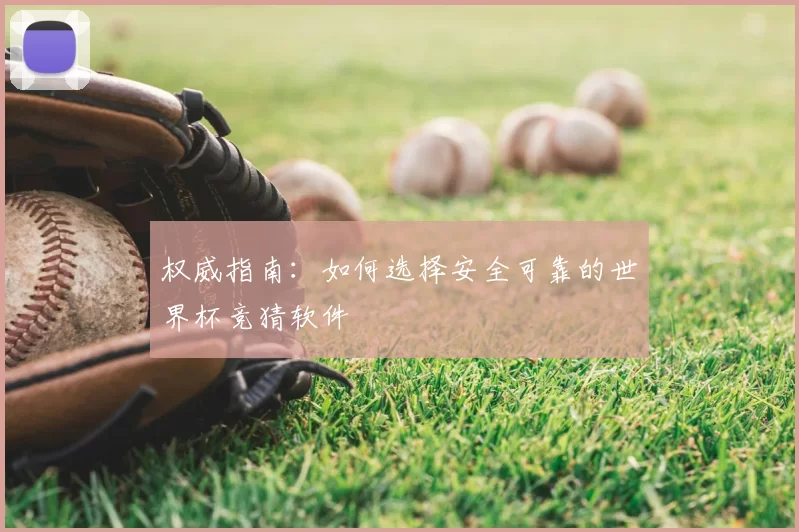 权威指南:如何选择安全可靠的世界杯竞猜软件