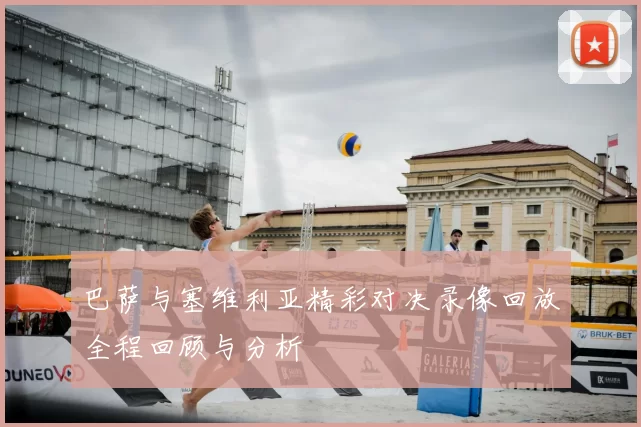 巴萨与塞维利亚精彩对决录像回放全程回顾与分析