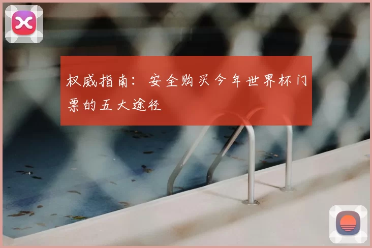 权威指南：安全购买今年世界杯门票的五大途径