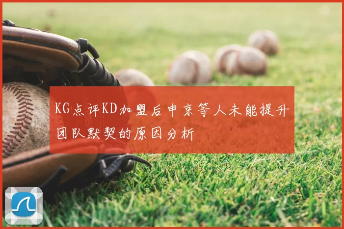 KG点评KD加盟后申京等人未能提升团队默契的原因分析