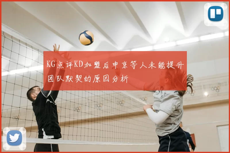 KG点评KD加盟后申京等人未能提升团队默契的原因分析