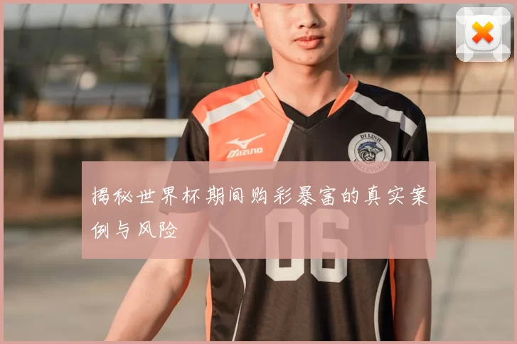 揭秘世界杯期间购彩暴富的真实案例与风险
