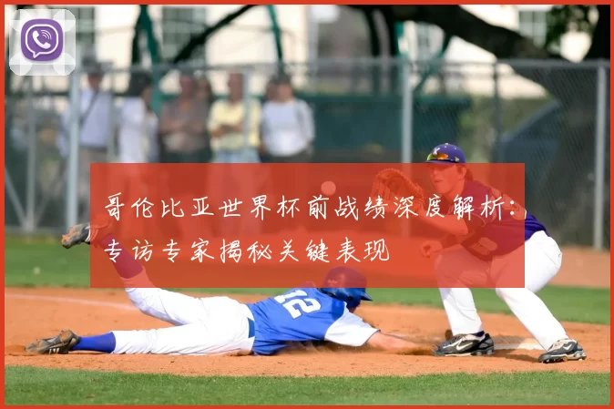 哥伦比亚世界杯前战绩深度解析：专访专家揭秘关键表现