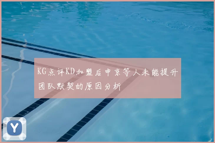 KG点评KD加盟后申京等人未能提升团队默契的原因分析