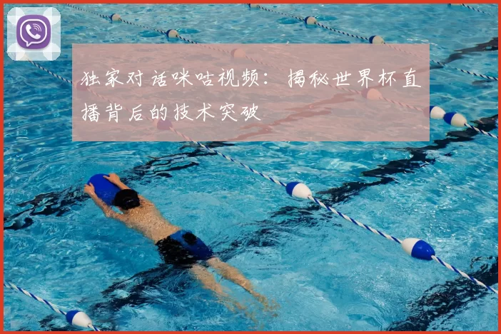 独家对话咪咕视频:揭秘世界杯直播背后的技术突破