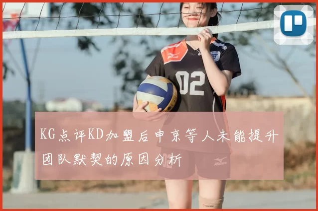 KG点评KD加盟后申京等人未能提升团队默契的原因分析