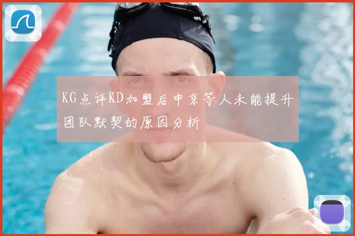 KG点评KD加盟后申京等人未能提升团队默契的原因分析