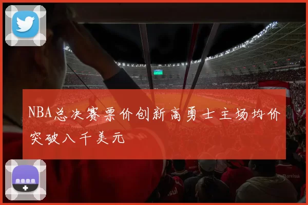 NBA总决赛票价创新高勇士主场均价突破八千美元
