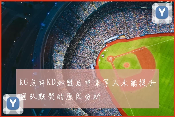 KG点评KD加盟后申京等人未能提升团队默契的原因分析