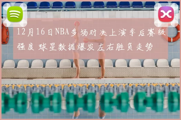 12月16日NBA多场对决上演季后赛级强度 球星数据爆发左右胜负走势