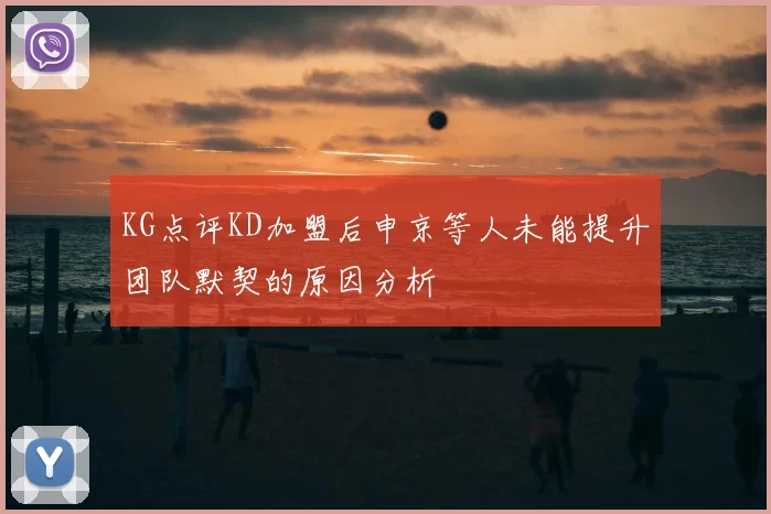 KG点评KD加盟后申京等人未能提升团队默契的原因分析