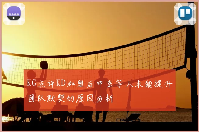 KG点评KD加盟后申京等人未能提升团队默契的原因分析