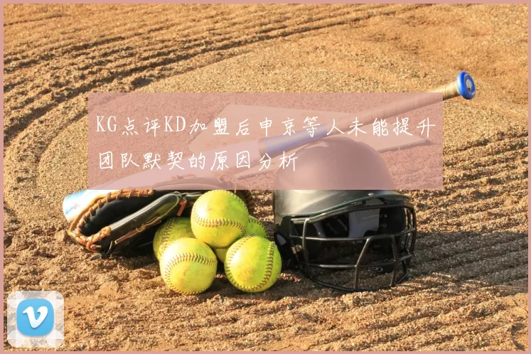 KG点评KD加盟后申京等人未能提升团队默契的原因分析
