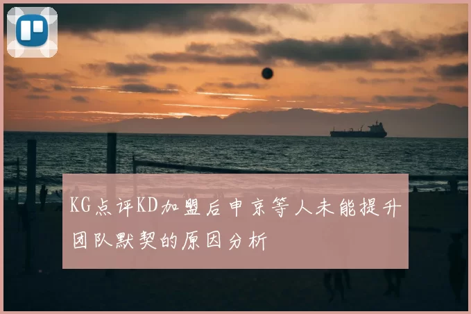 KG点评KD加盟后申京等人未能提升团队默契的原因分析