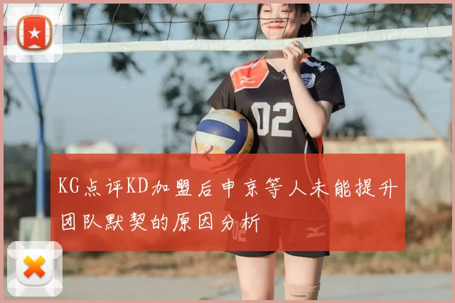 KG点评KD加盟后申京等人未能提升团队默契的原因分析