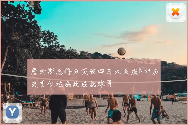 詹姆斯总得分突破四万大关成NBA历史首位达成此成就球员