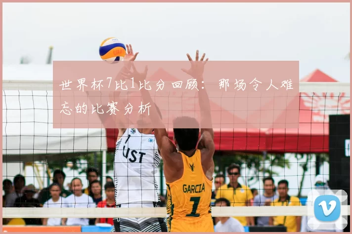 世界杯7比1比分回顾：那场令人难忘的比赛分析