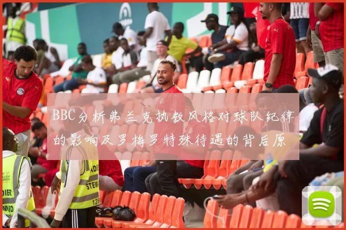 BBC分析弗兰克执教风格对球队纪律的影响及罗梅罗特殊待遇的背后原因