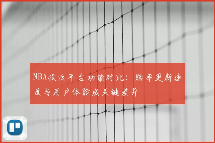 NBA投注平台功能对比:赔率更新速度与用户体验成关键差异