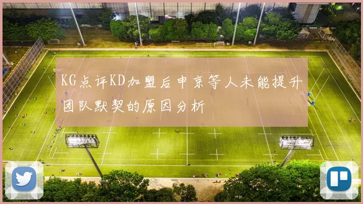 KG点评KD加盟后申京等人未能提升团队默契的原因分析