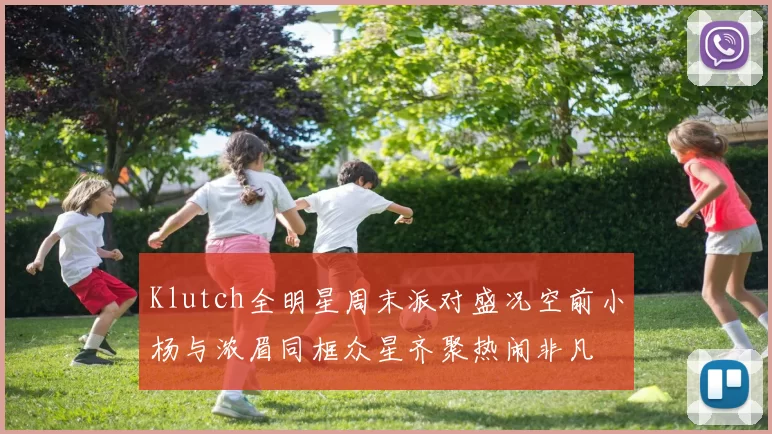 Klutch全明星周末派对盛况空前小杨与浓眉同框众星齐聚热闹非凡