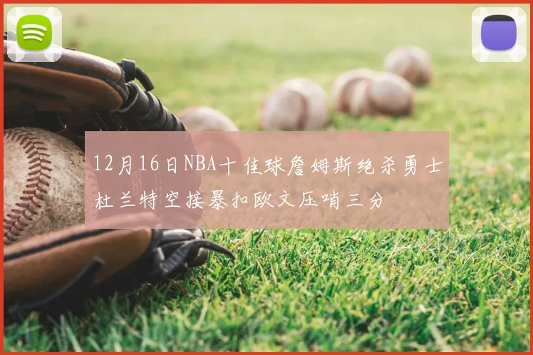 12月16日NBA十佳球詹姆斯绝杀勇士杜兰特空接暴扣欧文压哨三分