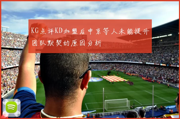 KG点评KD加盟后申京等人未能提升团队默契的原因分析
