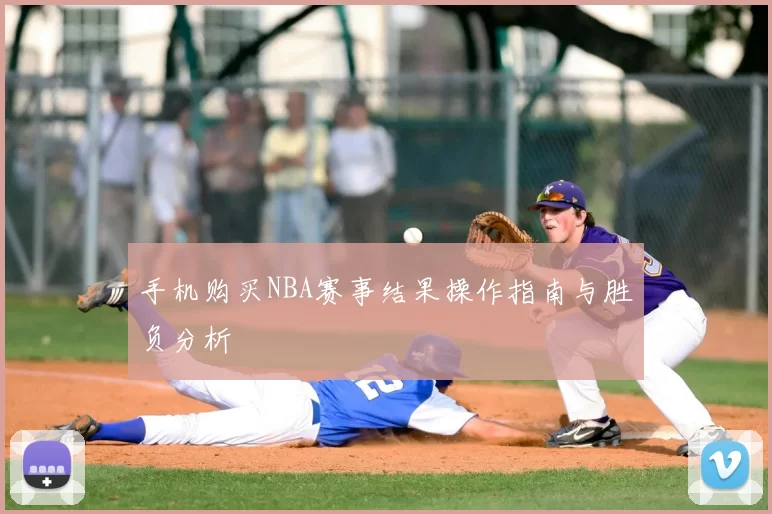 手机购买NBA赛事结果操作指南与胜负分析
