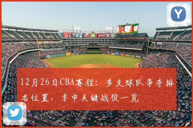 12月26日CBA赛程:多支球队争夺排名位置,季中关键战役一览