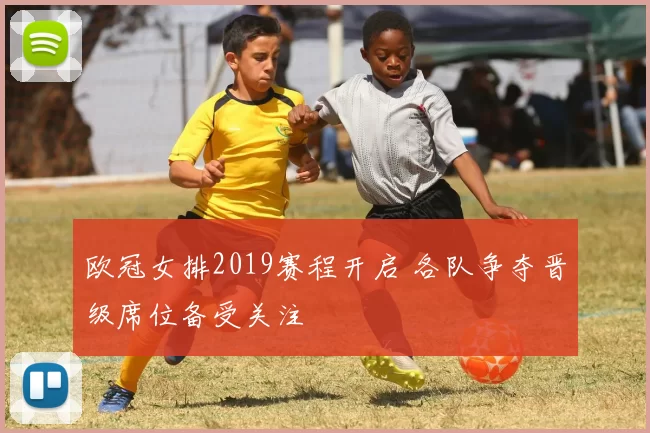 欧冠女排2019赛程开启 各队争夺晋级席位备受关注