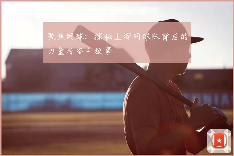 聚焦网球：探秘上海网球队背后的力量与奋斗故事