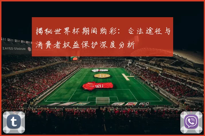 揭秘世界杯期间购彩：合法途径与消费者权益保护深度分析