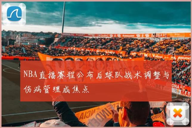 NBA直播赛程公布后球队战术调整与伤病管理成焦点